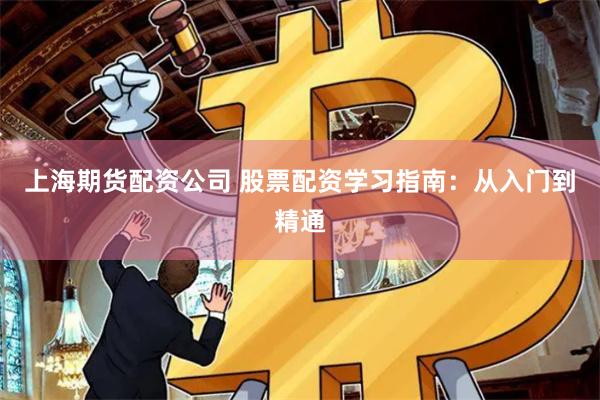 上海期货配资公司 股票配资学习指南：从入门到精通