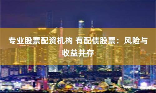 专业股票配资机构 有配债股票：风险与收益并存
