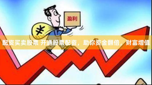 配资买卖股票 开通股票配资，助你资金翻倍，财富增值