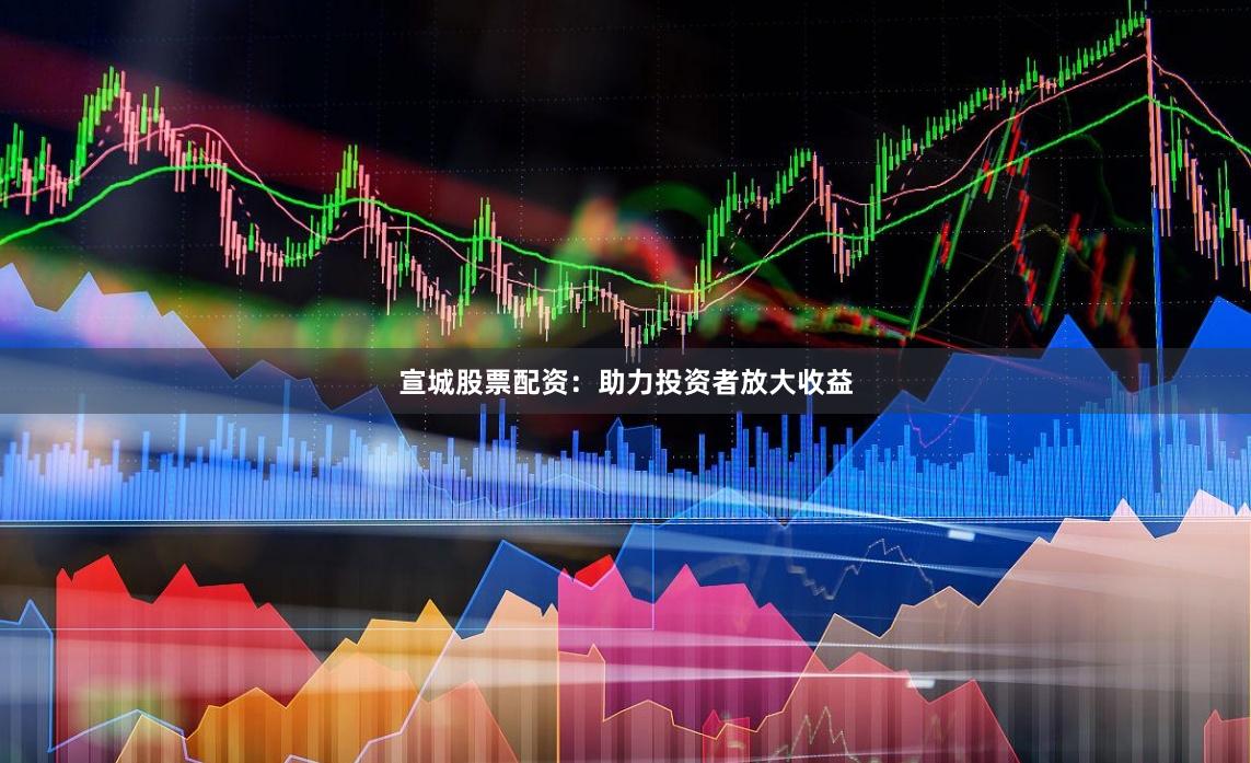 宣城股票配资：助力投资者放大收益