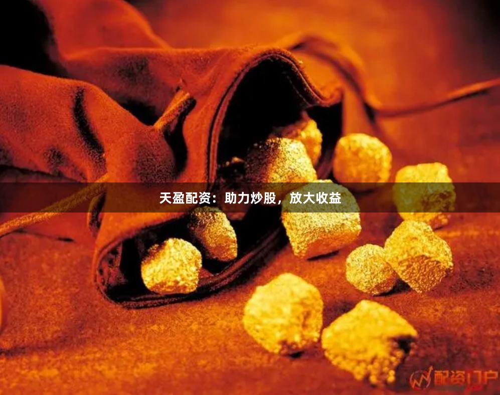 天盈配资：助力炒股，放大收益