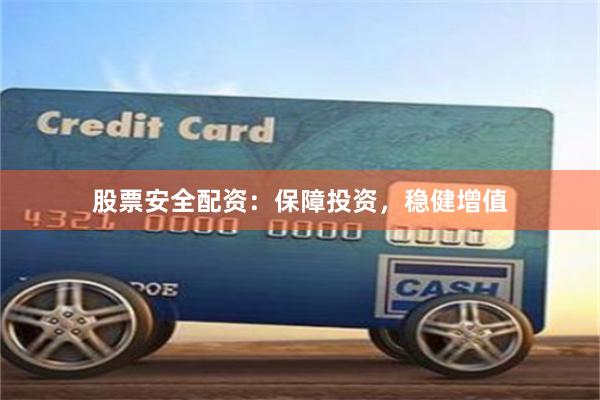 股票安全配资：保障投资，稳健增值