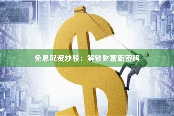免息配资炒股：解锁财富新密码