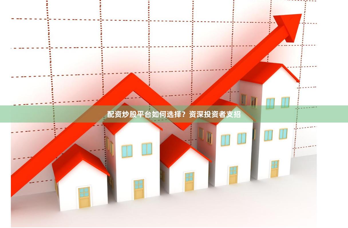 配资炒股平台如何选择？资深投资者支招