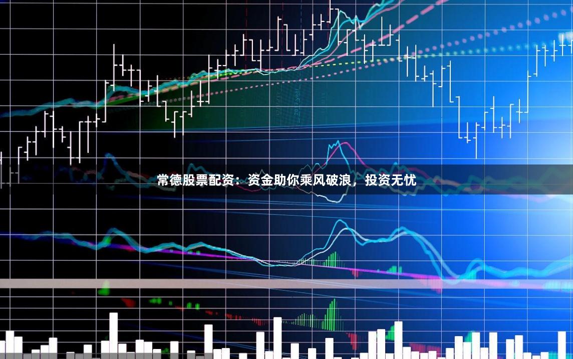 常德股票配资：资金助你乘风破浪，投资无忧