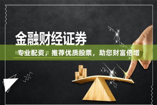 专业配资，推荐优质股票，助您财富倍增