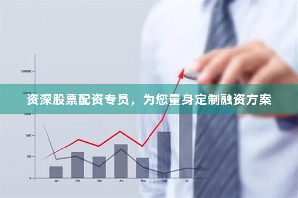 资深股票配资专员，为您量身定制融资方案