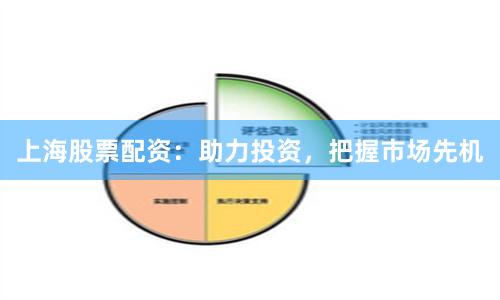 上海股票配资：助力投资，把握市场先机