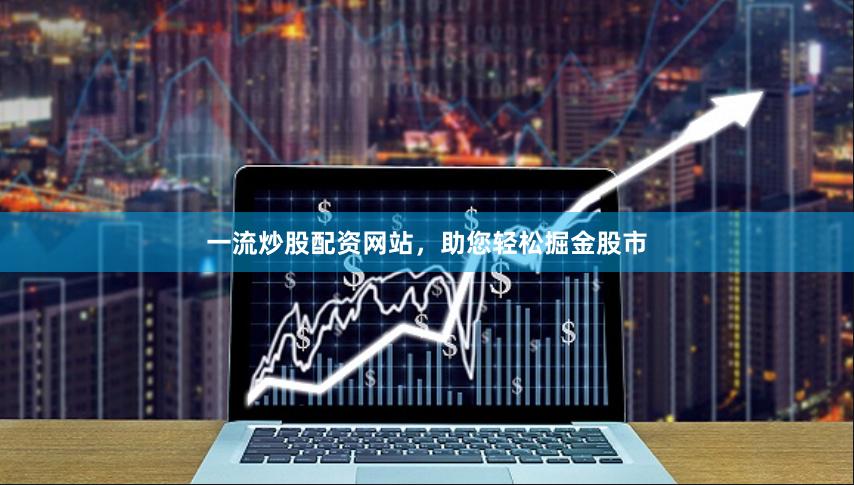 一流炒股配资网站，助您轻松掘金股市