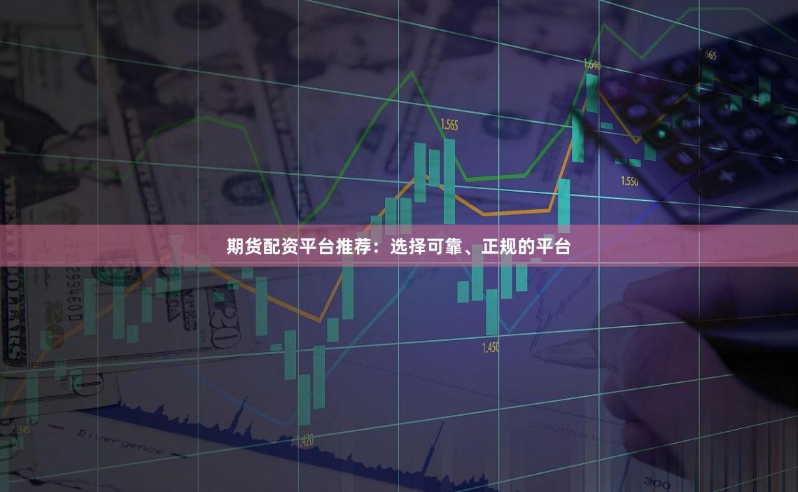 期货配资平台推荐：选择可靠、正规的平台