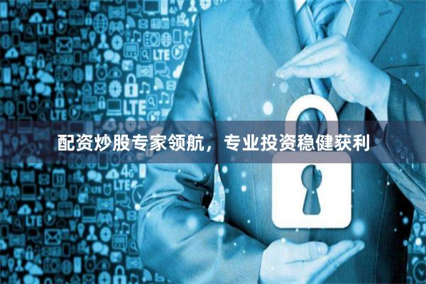 配资炒股专家领航，专业投资稳健获利