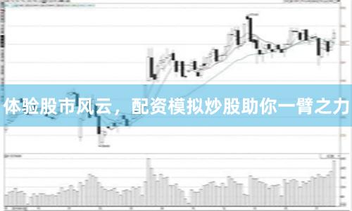 体验股市风云，配资模拟炒股助你一臂之力