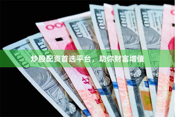 炒股配资首选平台，助你财富增值