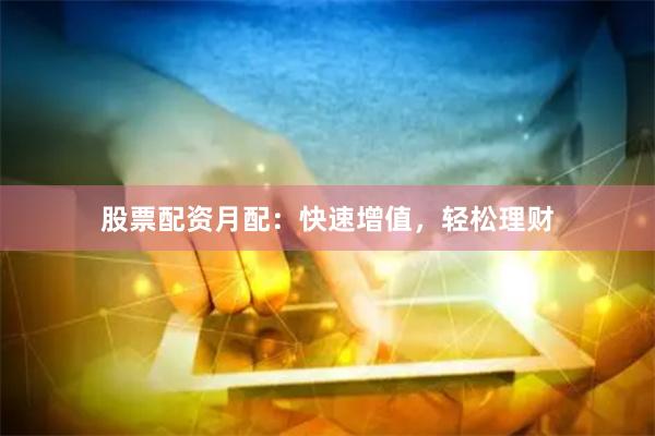 股票配资月配：快速增值，轻松理财