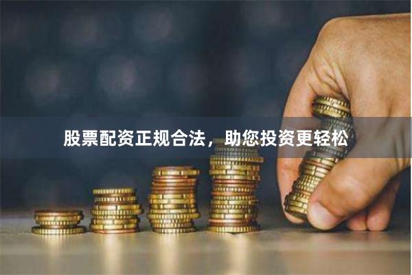 股票配资正规合法，助您投资更轻松