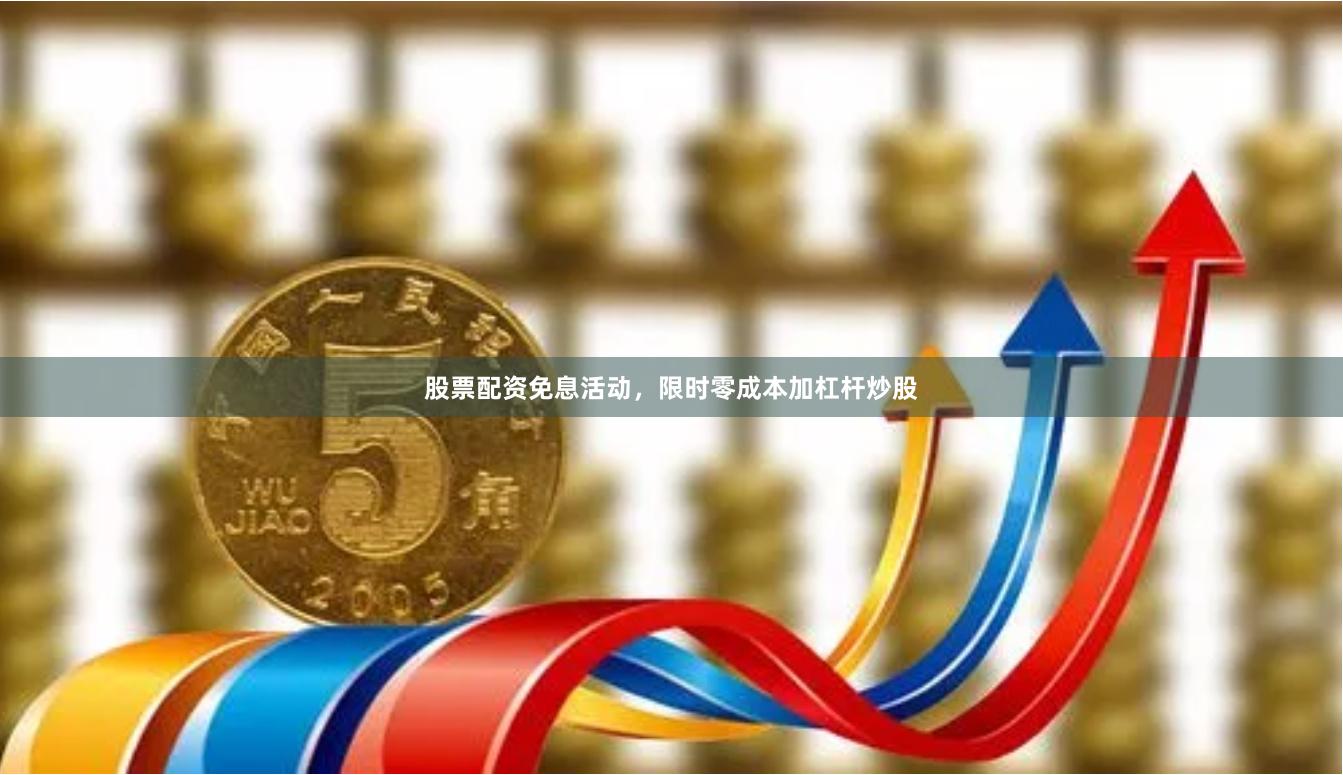 股票配资免息活动，限时零成本加杠杆炒股