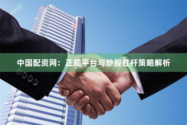 中国配资网：正规平台与炒股杠杆策略解析