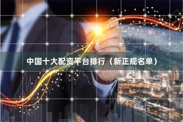 中国十大配资平台排行（新正规名单）