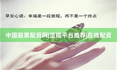 中国股票配资网|正规平台推荐|在线配资