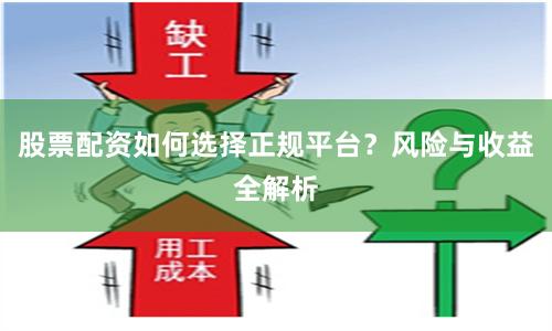 股票配资如何选择正规平台？风险与收益全解析
