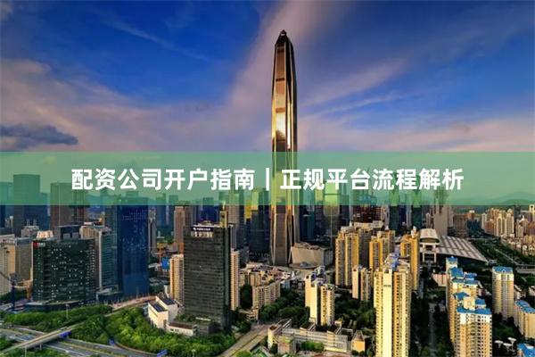 配资公司开户指南｜正规平台流程解析