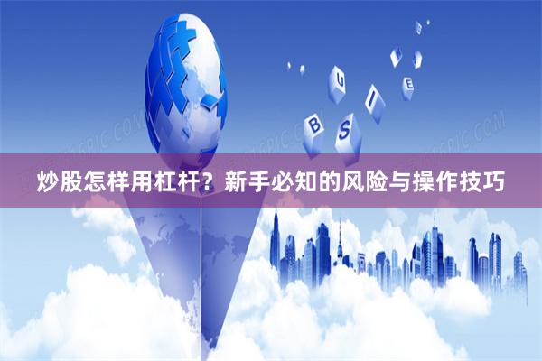 炒股怎样用杠杆？新手必知的风险与操作技巧