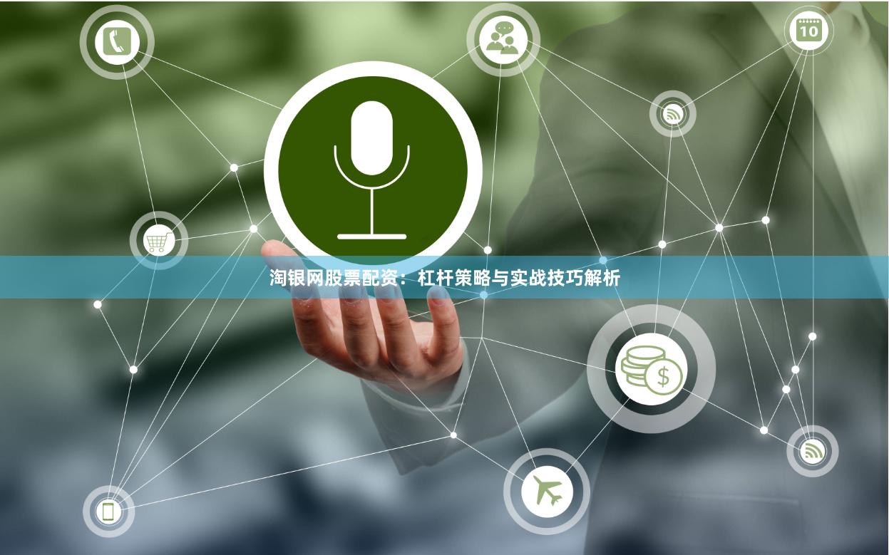 淘银网股票配资：杠杆策略与实战技巧解析