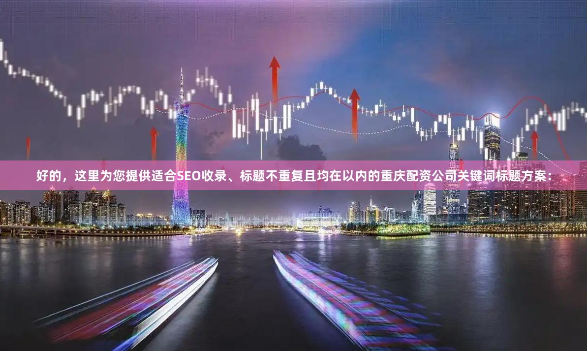 好的，这里为您提供适合SEO收录、标题不重复且均在以内的重庆配资公司关键词标题方案：
